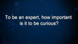 Curiosity: To be an expert, how important is it to be curious?