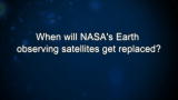 Curiosity: When will NASA's Earth observing satellites get replaced?