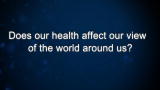 Curiosity: Does our health affect our view of the world around us?