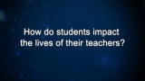 Curiosity: How do students impact the lives of their teachers?