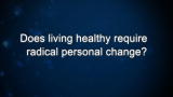 Curiosity: Does living healthy require radical personal change?