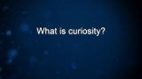 Curiosity: Helen Mahoney: What is curiosity?