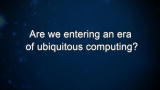 Curiosity: Are we entering an era of ubiquitous computing?