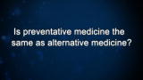 Curiosity: Is preventative medicine the same as alternative medicine?
