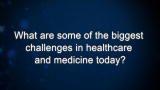 Curiosity: What are some of the biggest challenges in healthcare and medicine today?