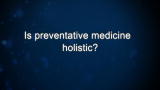 Curiosity: Is preventative medicine holistic?