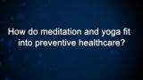 Curiosity: How do meditation and yoga fit into preventive healthcare?