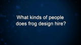 D. Lorenzo: What kinds of people does frog design hire?