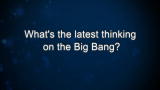 What's the latest thinking on the Big Bang?
