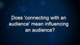 Curiosity: Does 'connecting with an audience' mean influencing an audience?