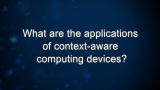 Curiosity: What are the applications of context-aware computing devices?