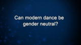 Curiosity: Can modern dance be gender neutral?
