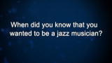 Curiosity: When did you know that you wanted to be a jazz musician?