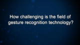 Curiosity: How challenging is the field of gesture recognition technology?