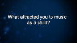 Curiosity: What attracted you to music as a child?