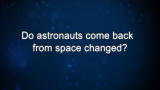 Curiosity: M. Massimino: Do astronauts come back from space changed?