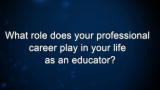 Curiosity: What role does your professional career play in your life as an educator?