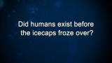 Curiosity: Did humans exist before the icecaps froze over?