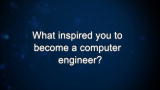 Curiosity: What inspired you to become a computer engineer?