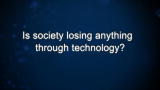 Curiosity: Is society losing anything through technology?