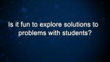 Curiosity: Is it fun to explore solutions to problems with students?