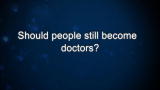 Curiosity: Should people still become doctors?