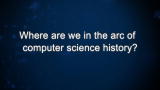 Curiosity: Where are we in the arc of computer science history?