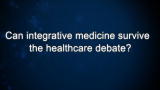 Curiosity: Can integrative medicine survive the healthcare debate?