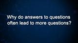 Curiosity: Why do answers to questions often lead to more questions?
