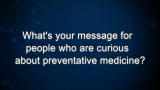 Curiosity: What's your message for people who are curious about preventative medicine?