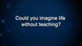 Curiosity: Could you imagine life without teaching?