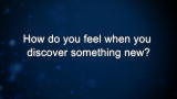 Curiosity: How do you feel when you discover something new?