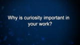 Curiosity: Why is curiosity important in your work?