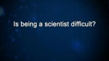 Curiosity: Is being a scientist difficult?