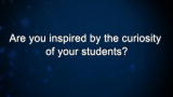 Curiosity: Are you inspired by the curiosity of your students?