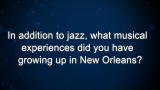 Curiosity: In addition to jazz, what musical experiences did you have growing up in New Orleans?