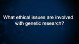 Curiosity: What ethical issues are involved with genetic research?
