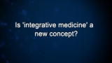 Curiosity: Is 'integrative medicine' a new concept?