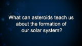 Curiosity: What can asteroids teach us about the formation of our solar system?
