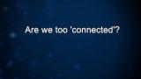 Curiosity: Are we too 'connected'?