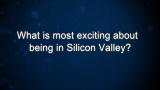 Curiosity: What is most exciting about being in Silicon Valley?